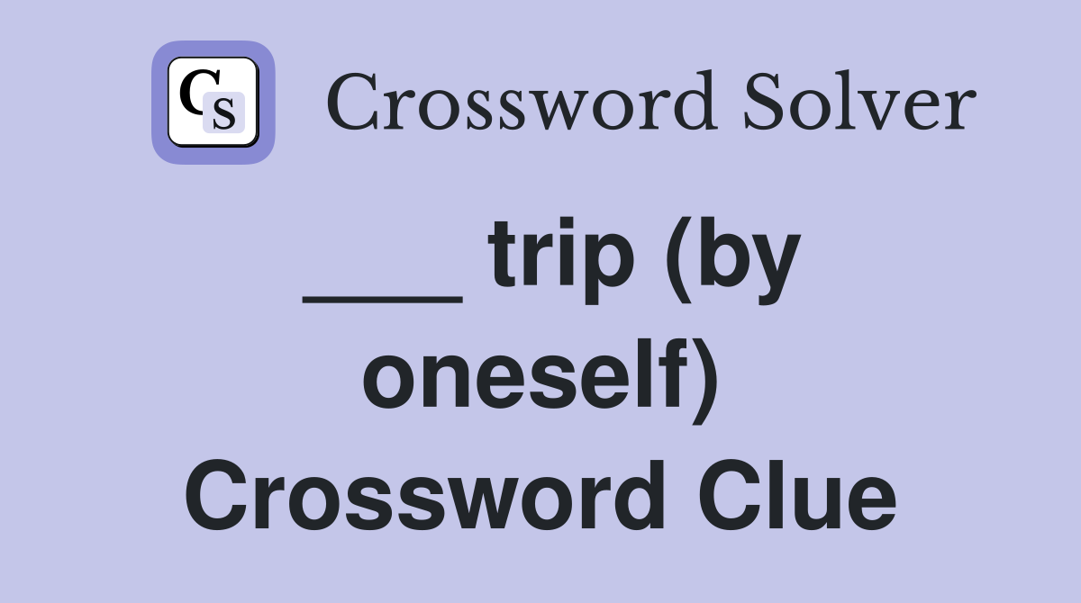 ___ trip (by oneself) Crossword Clue