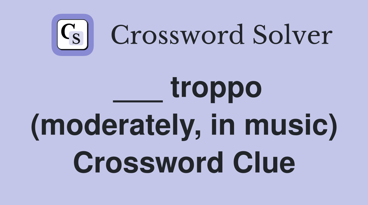 ___ troppo (moderately, in music) Crossword Clue