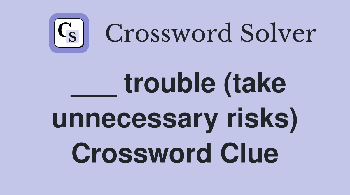 ___ trouble (take unnecessary risks) Crossword Clue