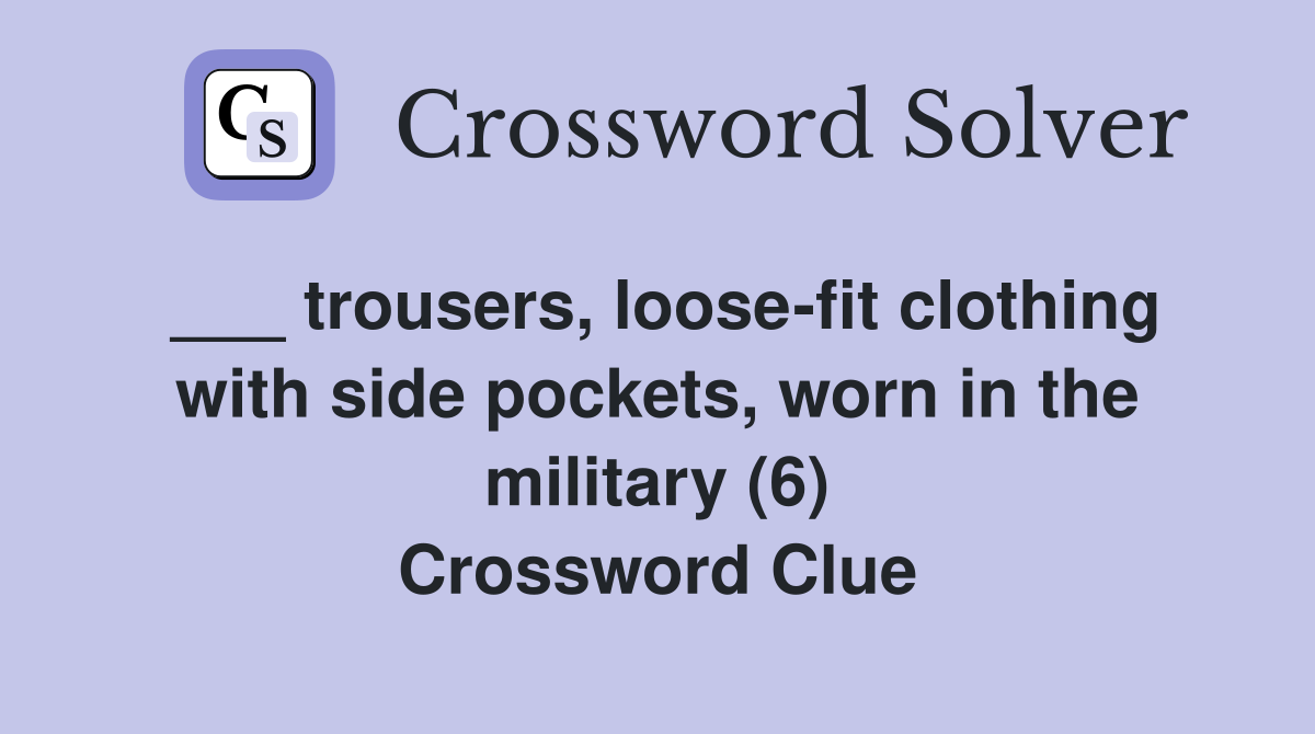 ___ trousers, loose-fit clothing with side pockets, worn in the military (6) Crossword Clue