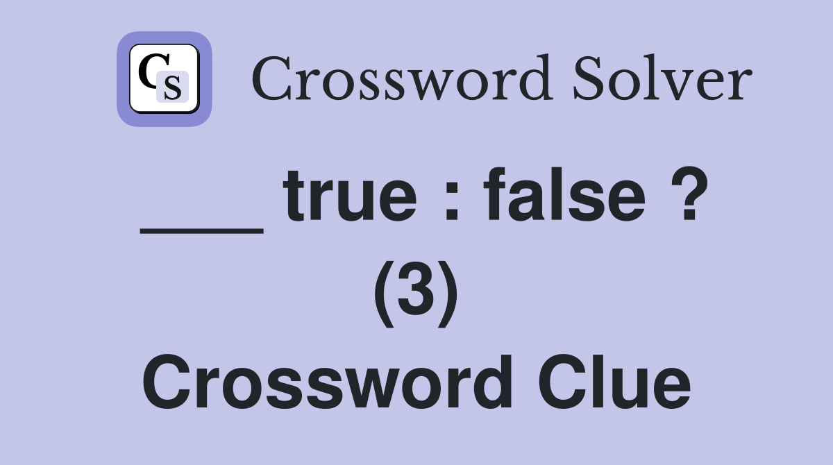 ___ true : false ? (3) Crossword Clue