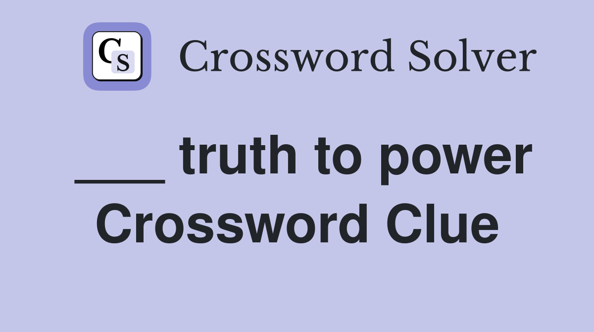 ___ truth to power Crossword Clue