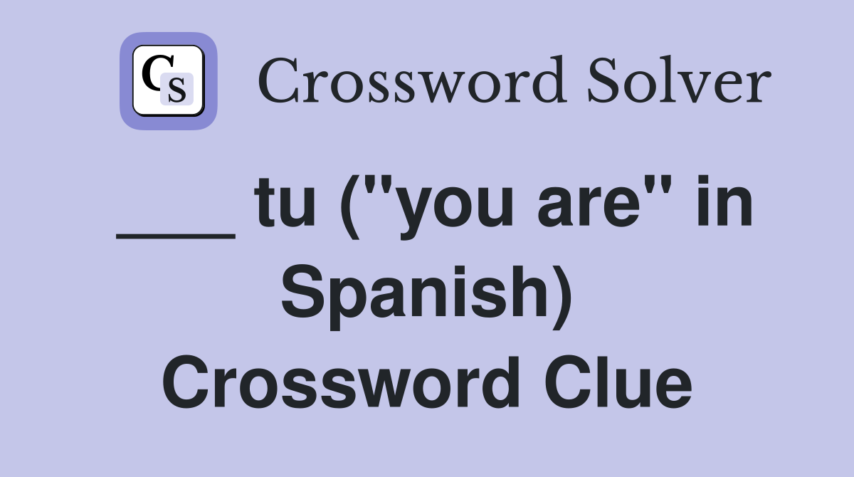 ___ tu ("you are" in Spanish) Crossword Clue