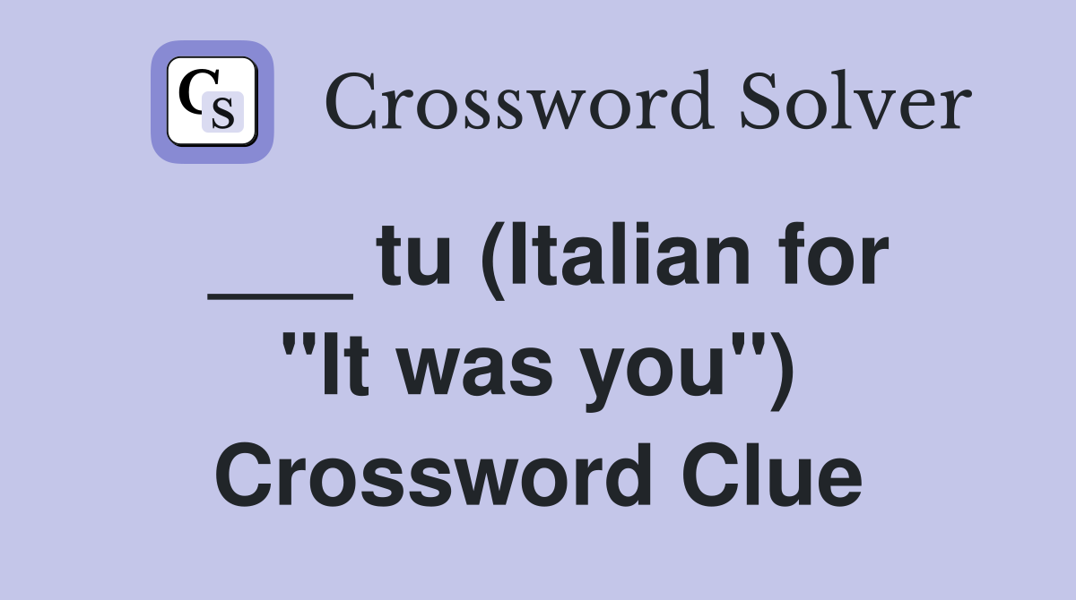 ___ tu (Italian for "It was you") Crossword Clue