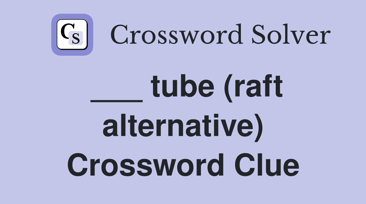 ___ tube (raft alternative) Crossword Clue