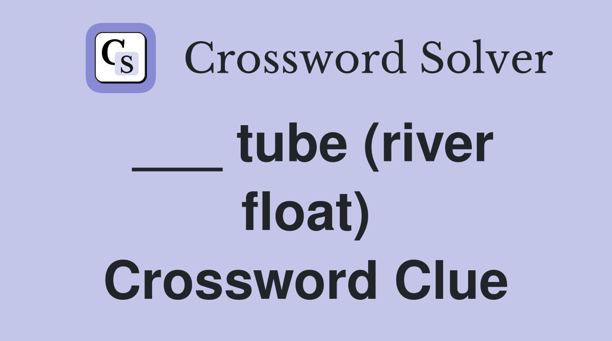 ___ tube (river float) Crossword Clue