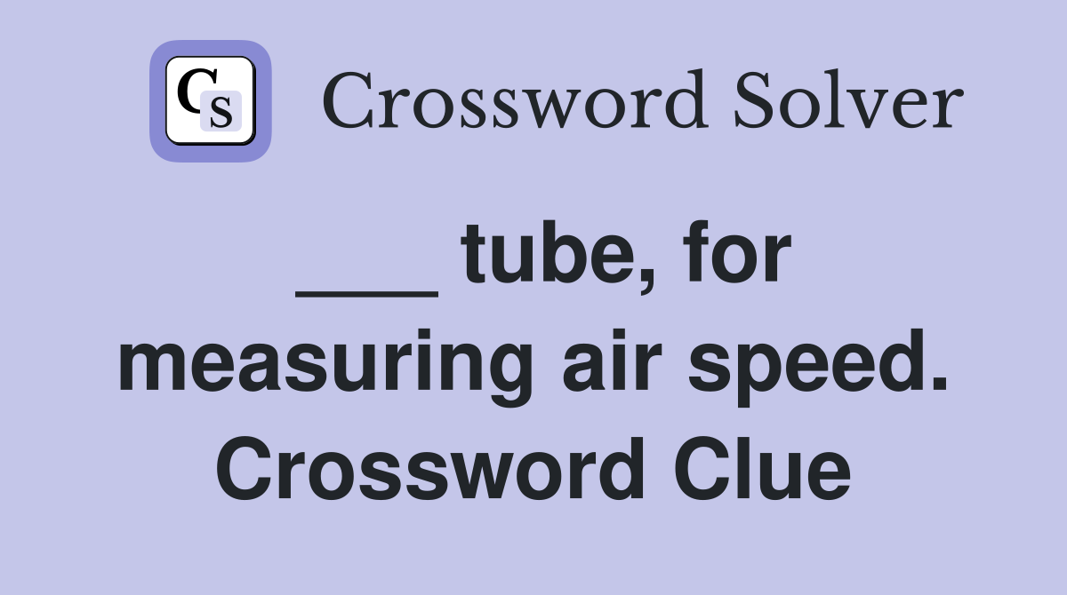 ___ tube, for measuring air speed. Crossword Clue