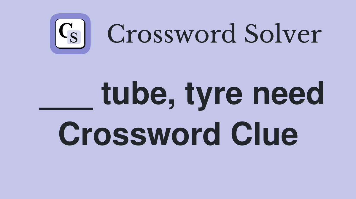 ___ tube, tyre need Crossword Clue
