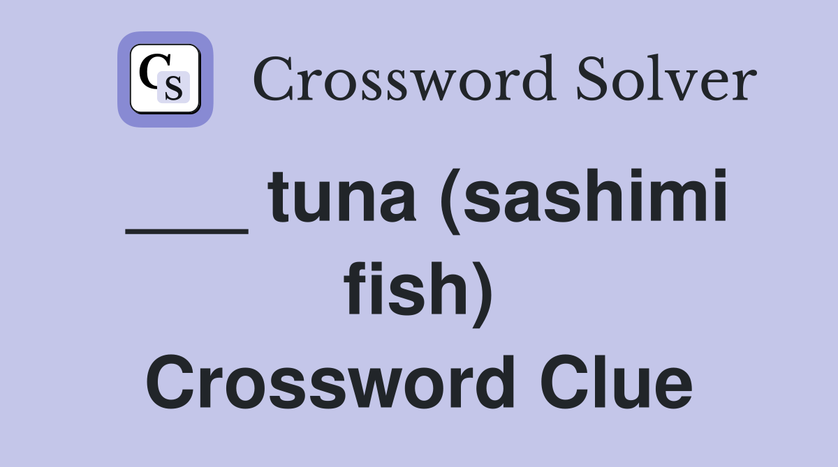 ___ tuna (sashimi fish) Crossword Clue