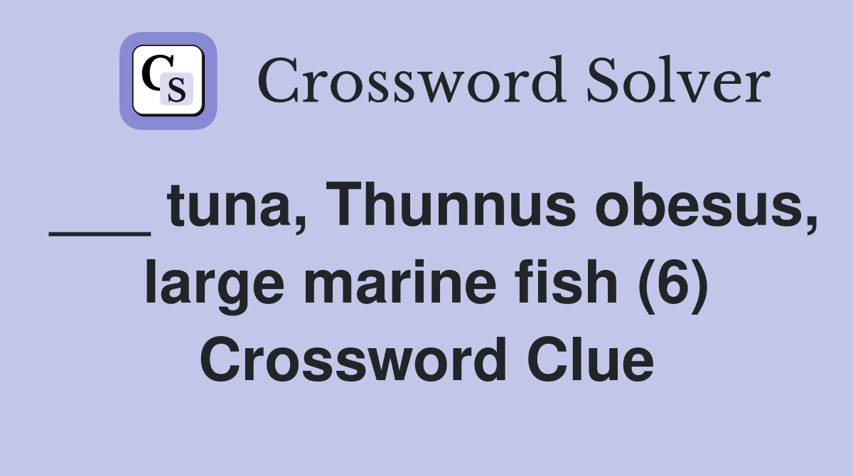 ___ tuna, Thunnus obesus, large marine fish (6) Crossword Clue