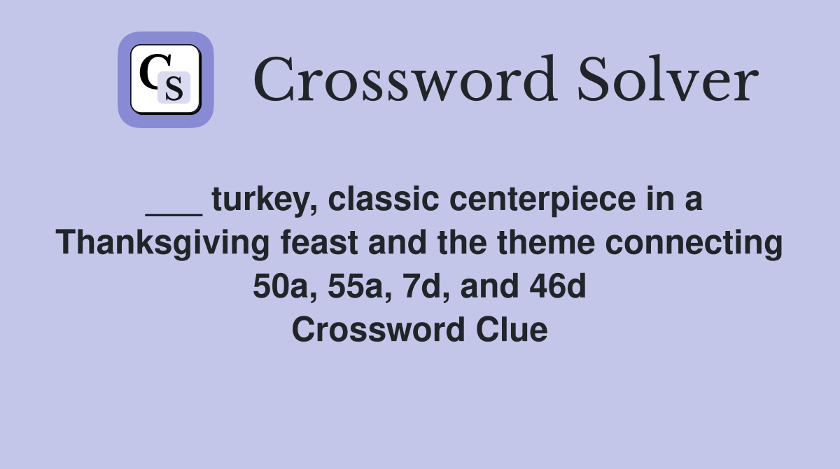 ___ turkey, classic centerpiece in a Thanksgiving feast and the theme connecting 50a, 55a, 7d, and 46d Crossword Clue
