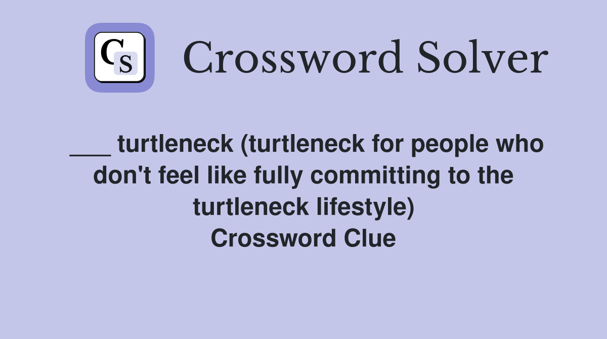 ___ turtleneck (turtleneck for people who don't feel like fully committing to the turtleneck lifestyle) Crossword Clue