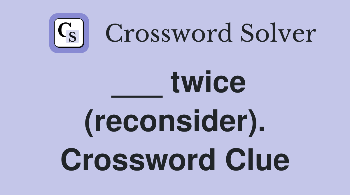 ___ twice (reconsider). Crossword Clue