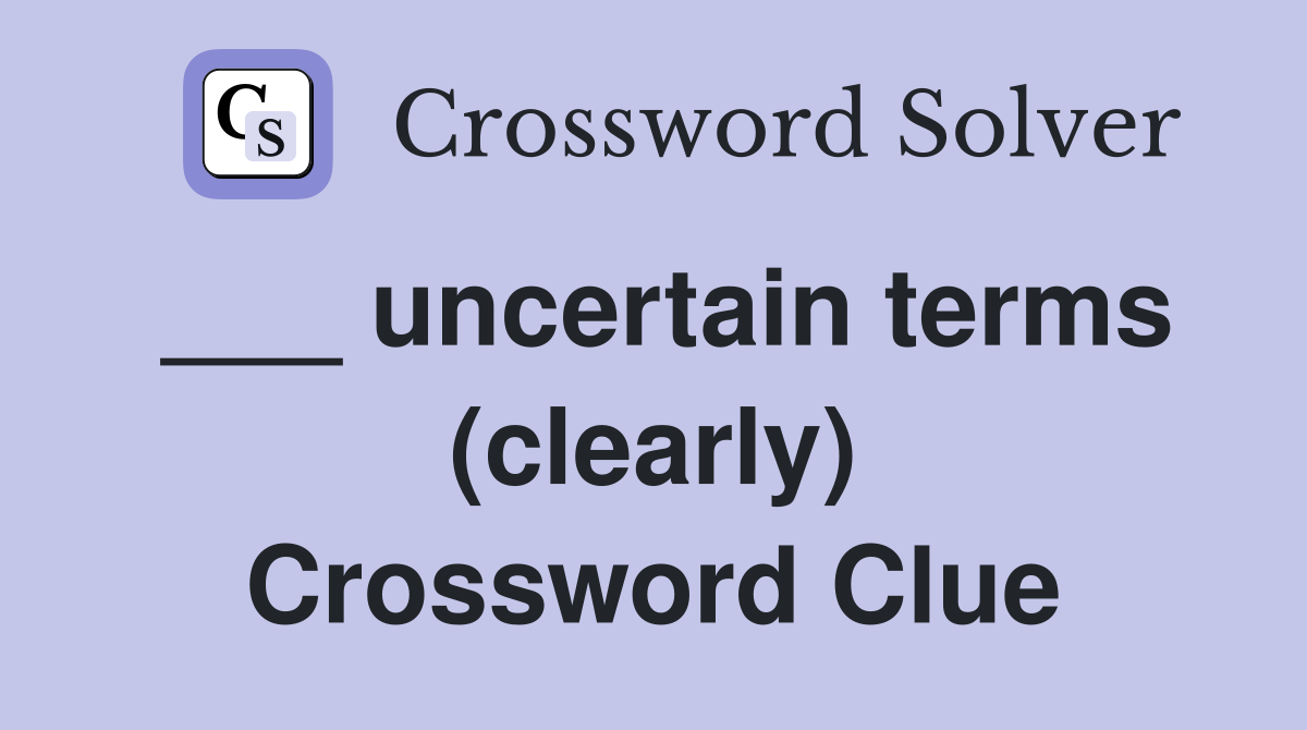 ___ uncertain terms (clearly) Crossword Clue