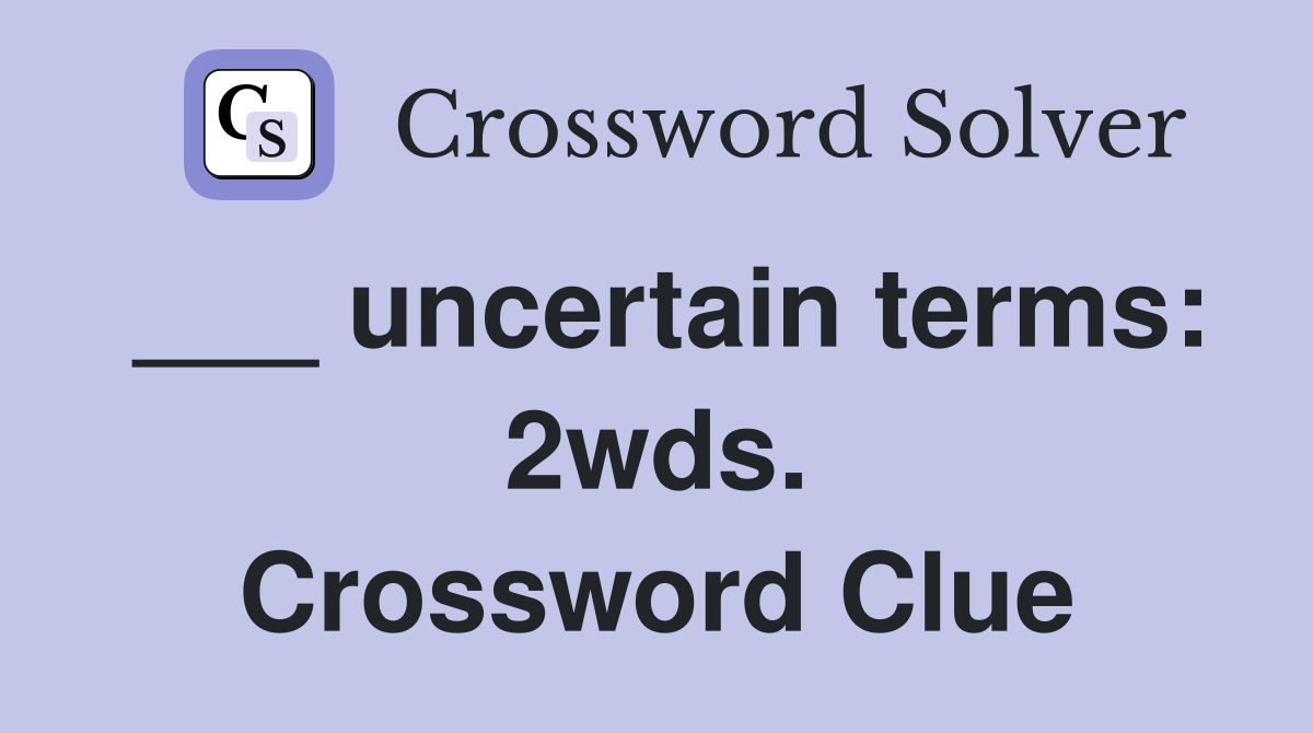 ___ uncertain terms: 2wds. Crossword Clue