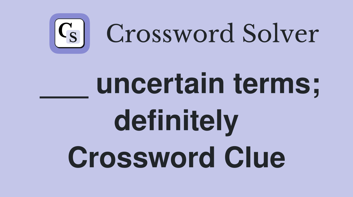 ___ uncertain terms; definitely Crossword Clue