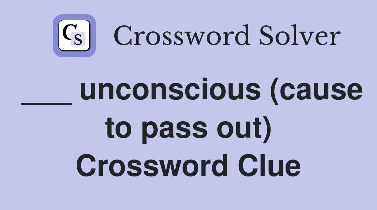 ___ unconscious (cause to pass out) Crossword Clue