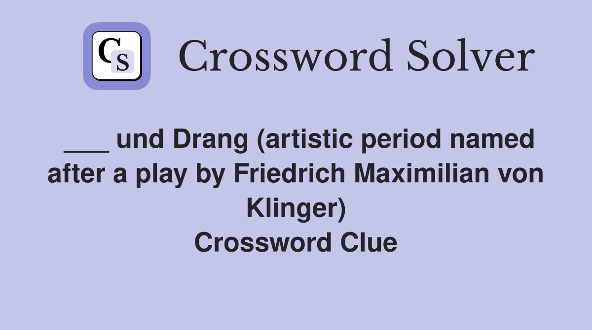 ___ und Drang (artistic period named after a play by Friedrich Maximilian von Klinger) Crossword Clue