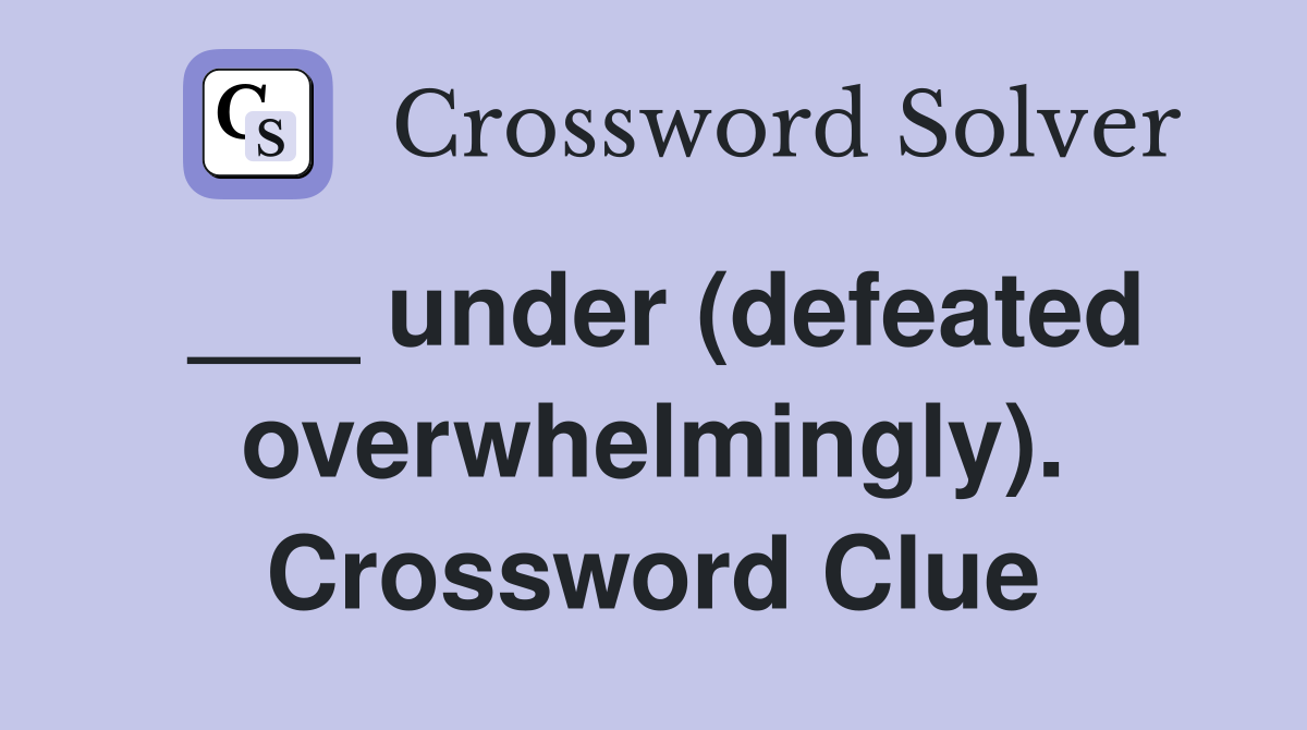 ___ under (defeated overwhelmingly). Crossword Clue