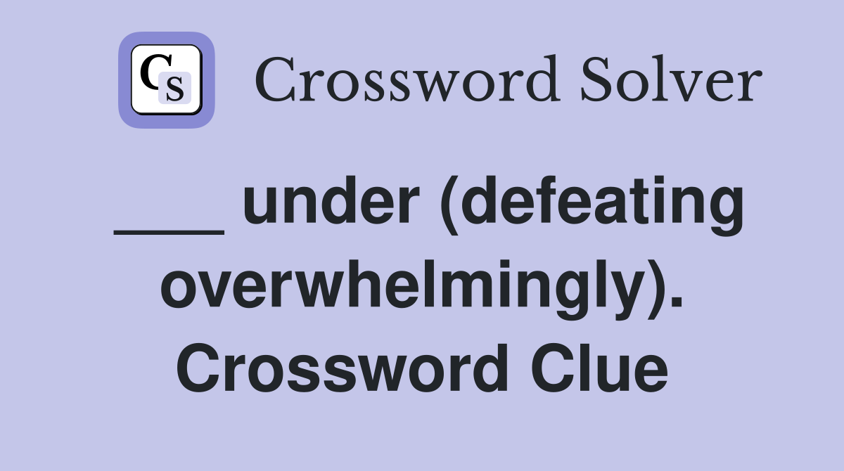 ___ under (defeating overwhelmingly). Crossword Clue
