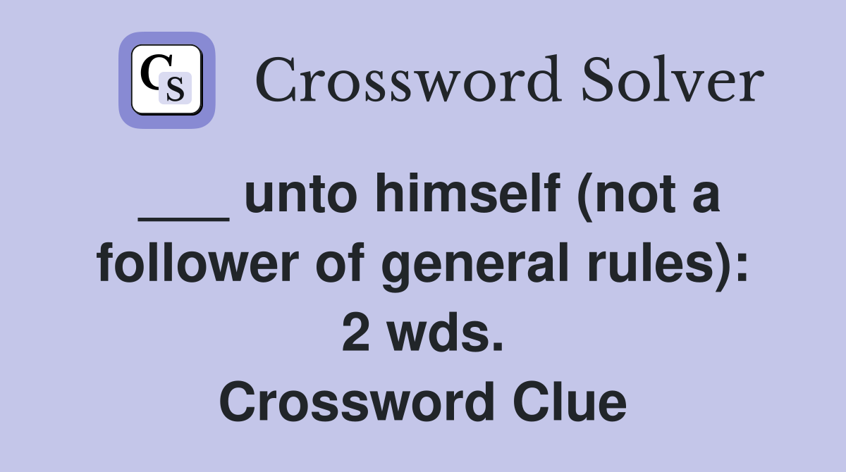 ___ unto himself (not a follower of general rules): 2 wds. Crossword Clue