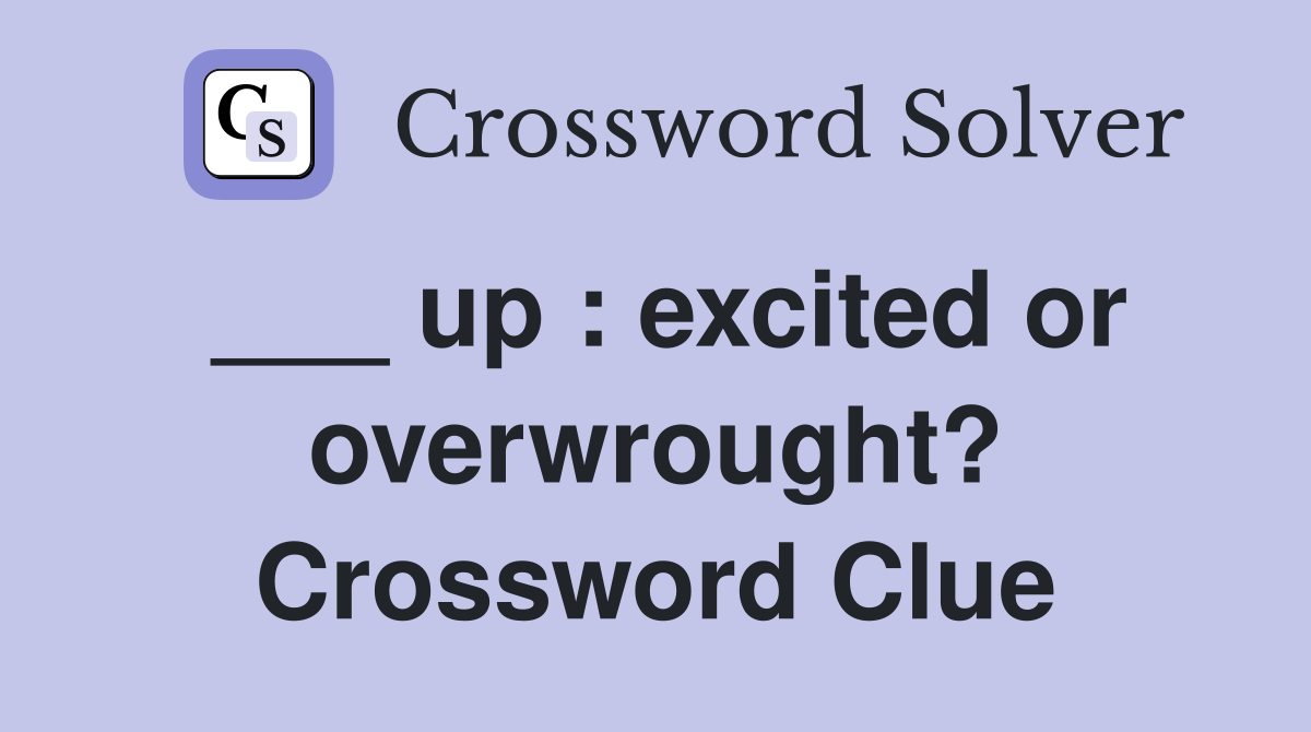 ___ up : excited or overwrought? Crossword Clue