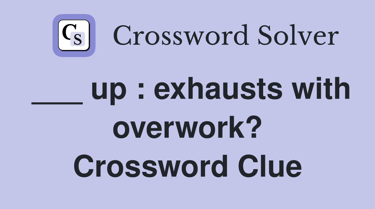 ___ up : exhausts with overwork? Crossword Clue
