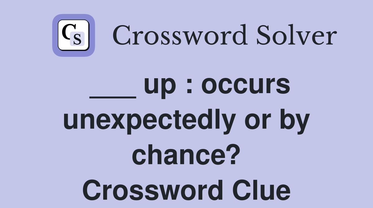 ___ up : occurs unexpectedly or by chance? Crossword Clue