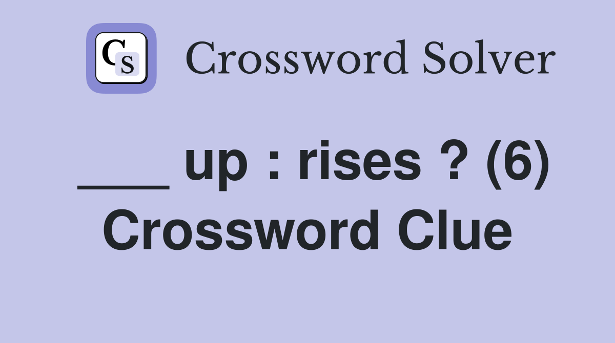 ___ up : rises ? (6) Crossword Clue