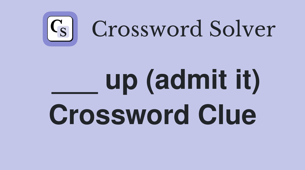 ___ up (admit it) Crossword Clue