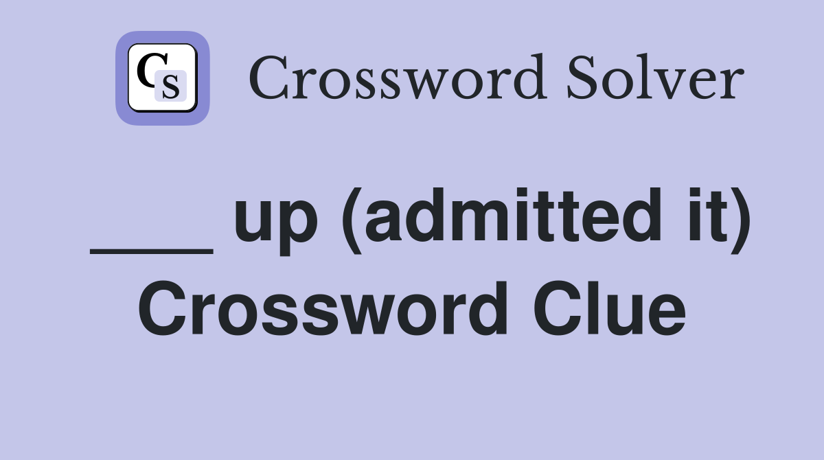 ___ up (admitted it) Crossword Clue