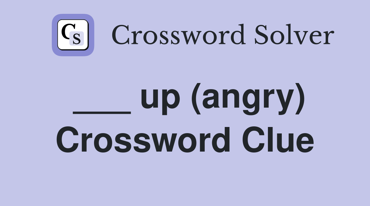 ___ up (angry) Crossword Clue