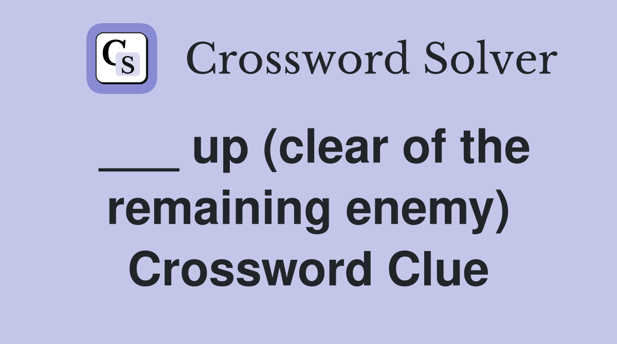 ___ up (clear of the remaining enemy) Crossword Clue