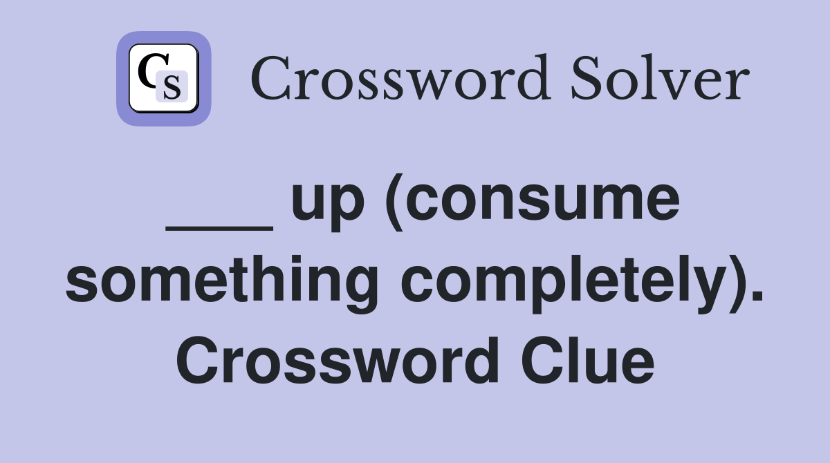 ___ up (consume something completely). Crossword Clue