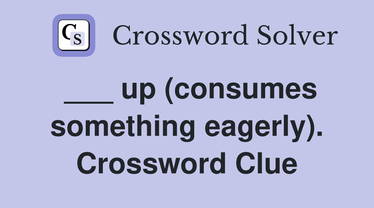 ___ up (consumes something eagerly). Crossword Clue