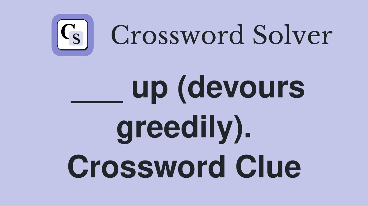 ___ up (devours greedily). Crossword Clue