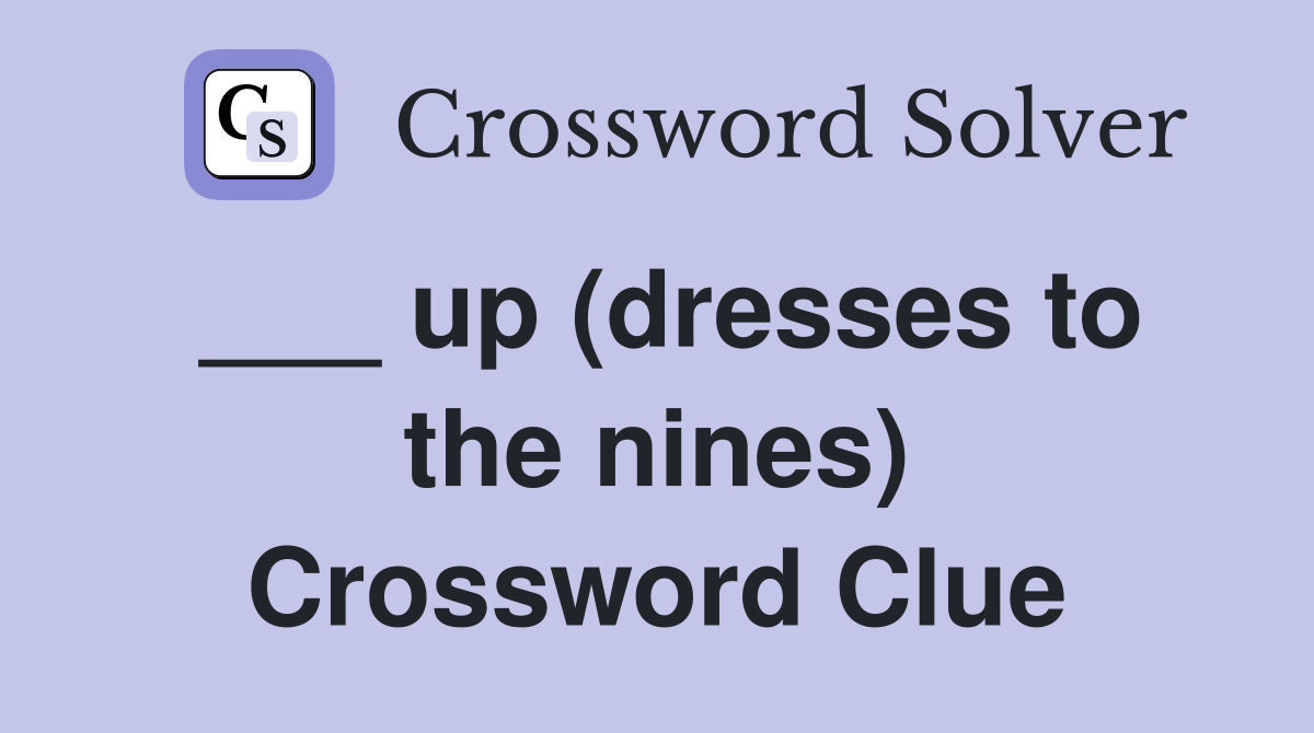 ___ up (dresses to the nines) Crossword Clue
