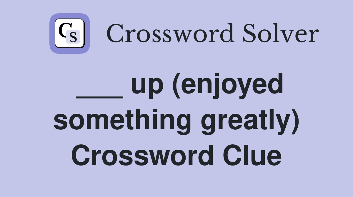 ___ up (enjoyed something greatly) Crossword Clue