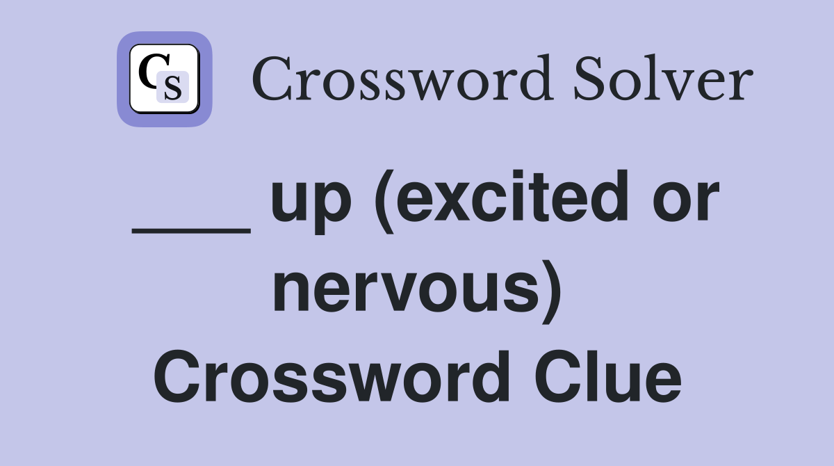 ___ up (excited or nervous) Crossword Clue
