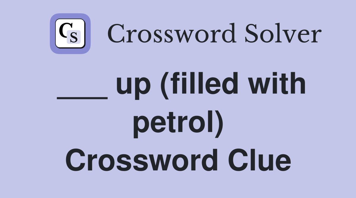 ___ up (filled with petrol) Crossword Clue