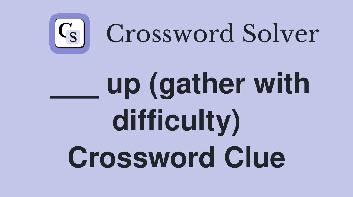 ___ up (gather with difficulty) Crossword Clue