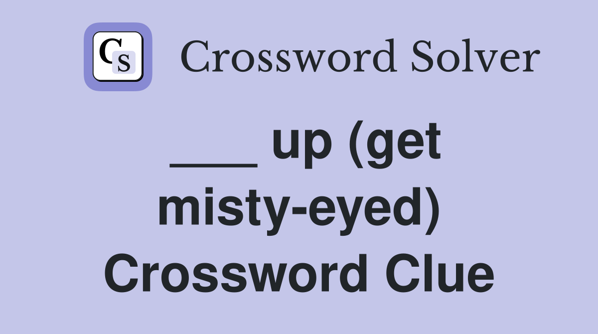 ___ up (get misty-eyed) Crossword Clue