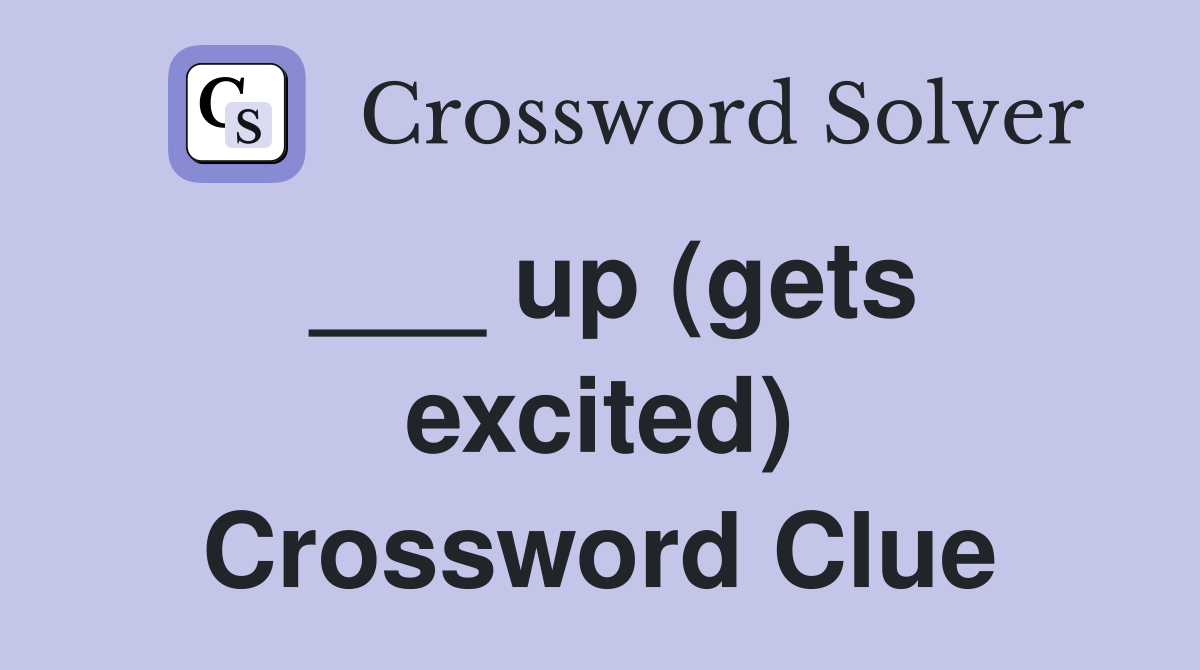 ___ up (gets excited) Crossword Clue