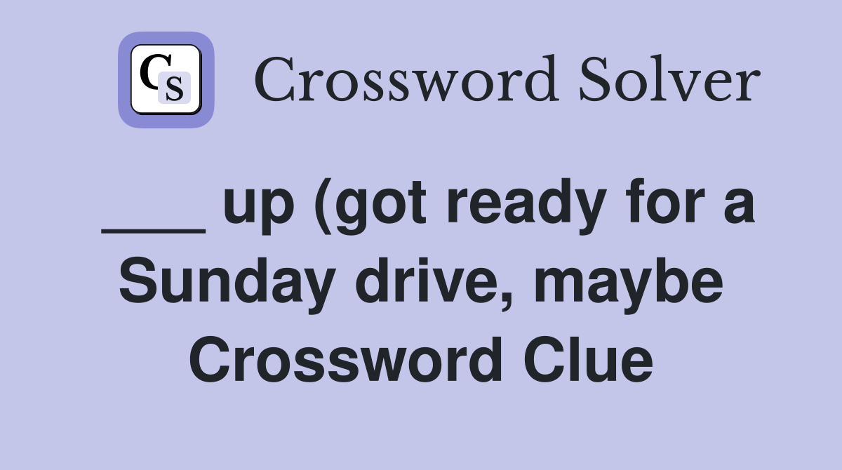 up (got ready for a Sunday drive maybe) Crossword Clue Answers up (got ready for a Sunday drive maybe) Crossword Clue Answers