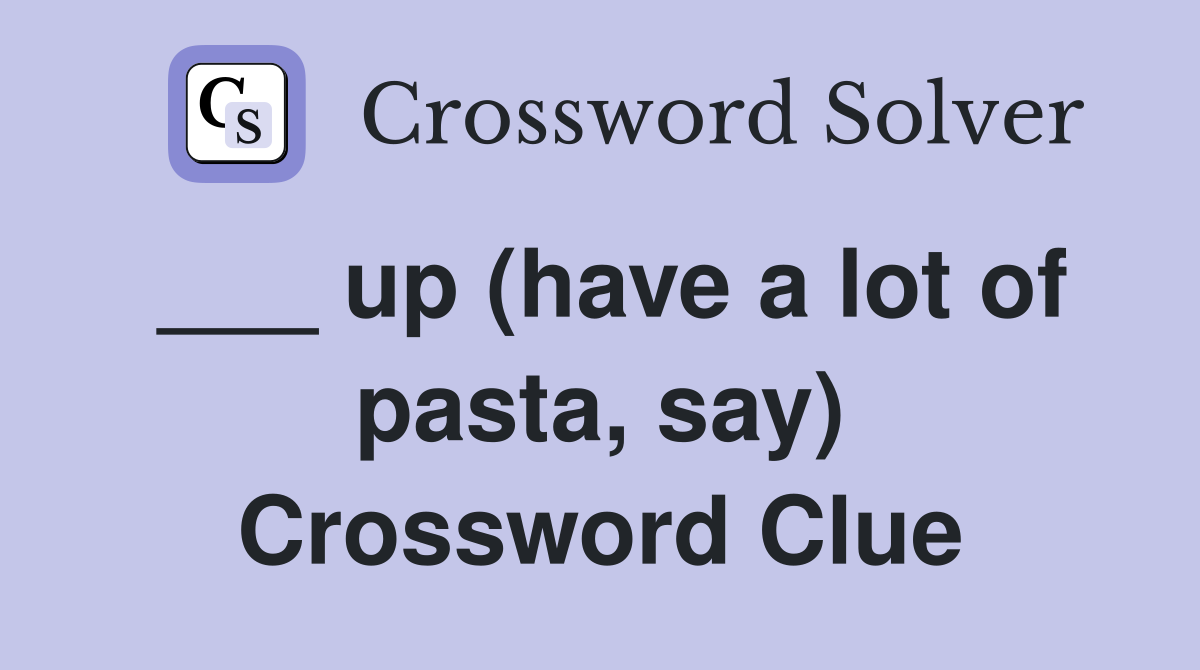 ___ up (have a lot of pasta, say) Crossword Clue