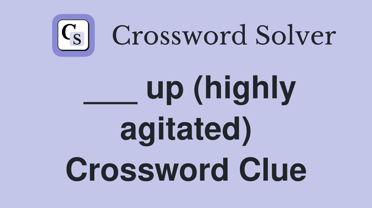 ___ up (highly agitated) Crossword Clue