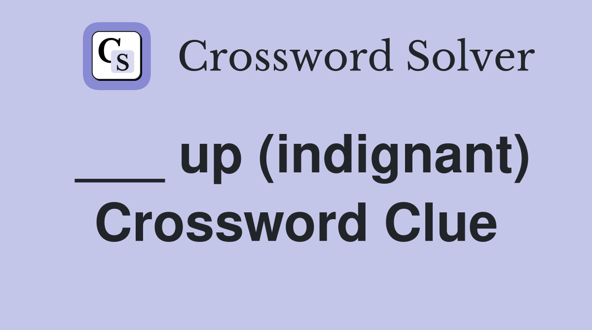 ___ up (indignant) Crossword Clue
