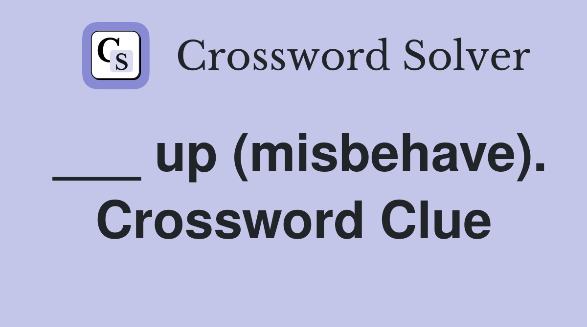 ___ up (misbehave). Crossword Clue