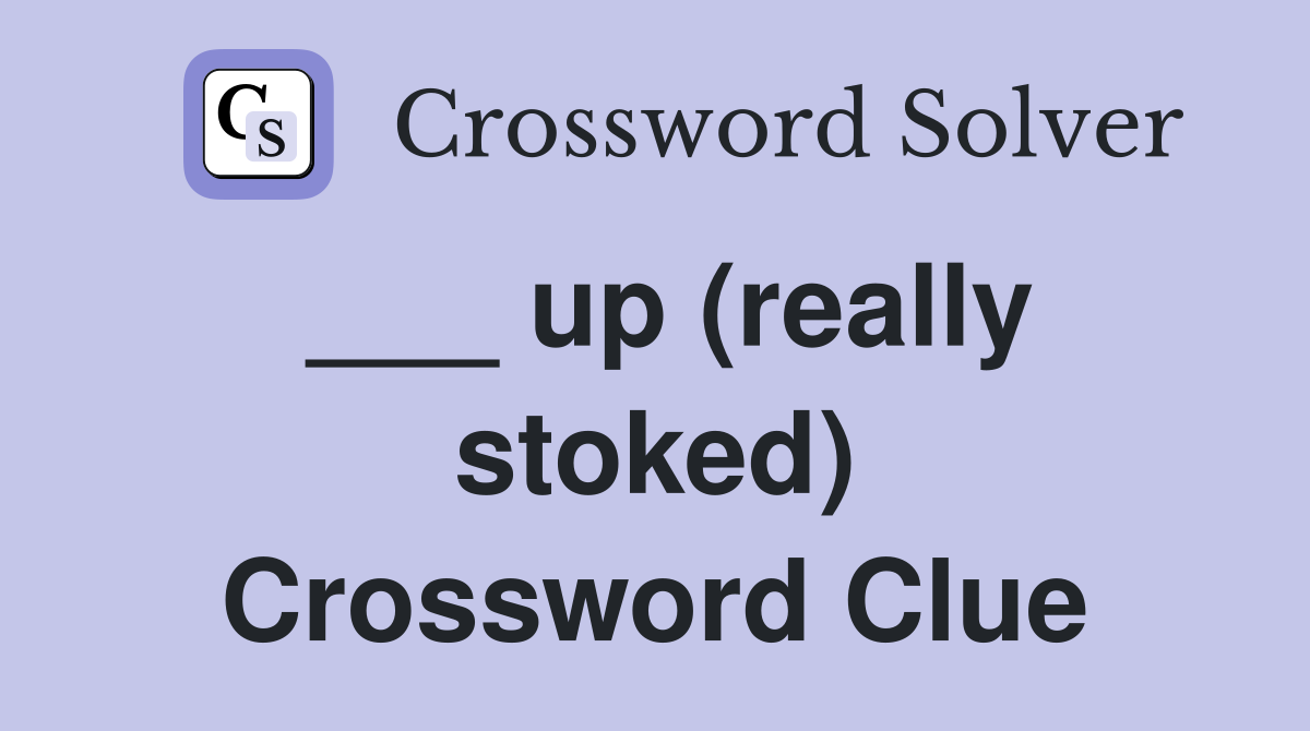 ___ up (really stoked) Crossword Clue