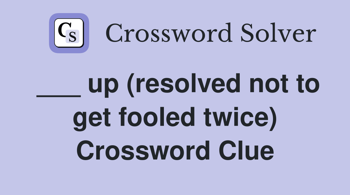___ up (resolved not to get fooled twice) Crossword Clue